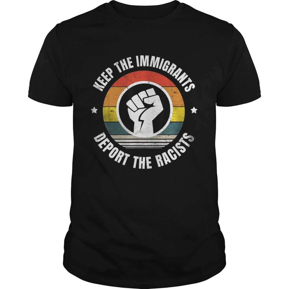 Keep The Immigrants Deport The Racists Anti Racism Shirt